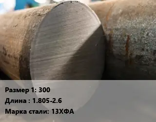 Поковка круглая 300 L=1.805-2.6 Сталь: 13ХФА